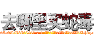 去哪里买蛇毒 (去哪里买蛇毒【电-186x2687x6963-Q278180069元-吉-药-业】我们做的是长期生意,靠的是老客户长期支持 http://sngk.net/lFcAR4
)