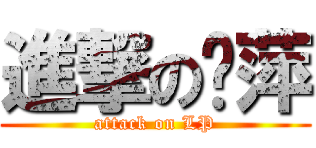 進撃の连萍 (attack on LP)