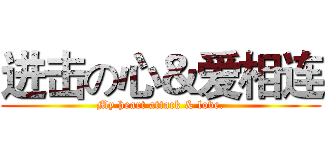 进击の心＆爱相连 (My heart attack & love.)