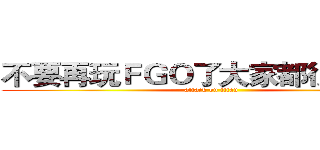 不要再玩ＦＧＯ了大家都很擔心你 (attack on titan)