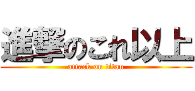 進撃のこれ以上 (attack on titan)