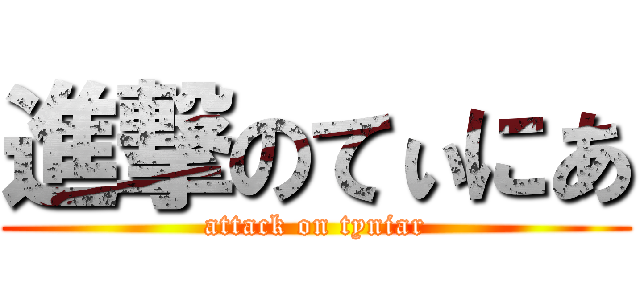 進撃のてぃにあ (attack on tyniar)