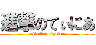 進撃のてぃにあ (attack on tyniar)