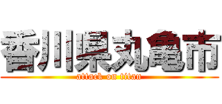 香川県丸亀市 (attack on titan)