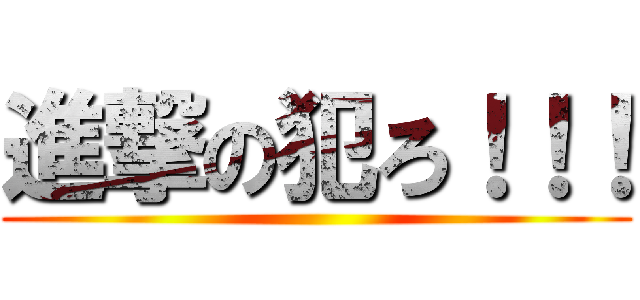 進撃の犯ろ！！！ ()