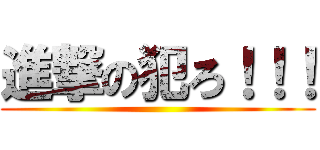 進撃の犯ろ！！！ ()