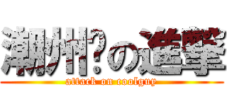 潮州佬の進撃 (attack on coolguy)