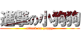 進撃の小狗狗 (attack on puppy)