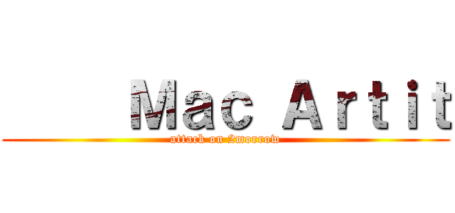      Ｍａｃ Ａｒｔｉｔ (attack on 2morrow)