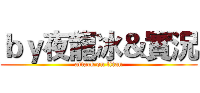 ｂｙ夜龍冰＆實況 (attack on titan)
