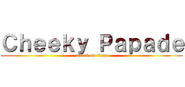 Ｃｈｅｅｋｙ Ｐａｐａｄｅ (attack on titan)