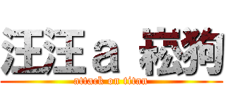 汪汪ａ 崧狗 (attack on titan)