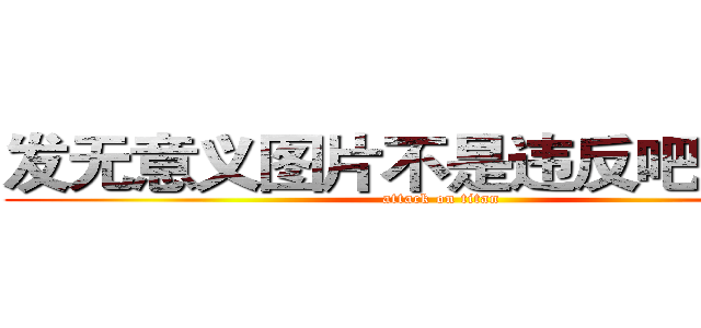 发无意义图片不是违反吧规的么 (attack on titan)