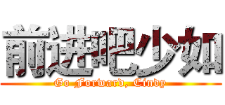 前进吧少如 (Go Forward, Cindy)