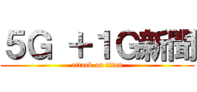 ５Ｇ ＋１Ｇ新聞 (attack on titan)