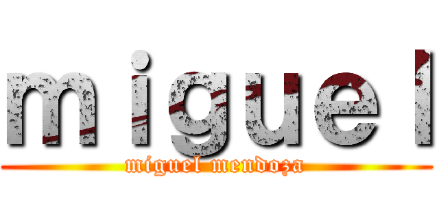ｍｉｇｕｅｌ (miguel mendoza)