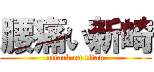 腰痛い新崎 (attack on titan)