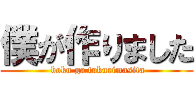 僕が作りました ( boku ga tukurimasita)