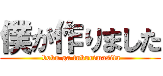 僕が作りました ( boku ga tukurimasita)