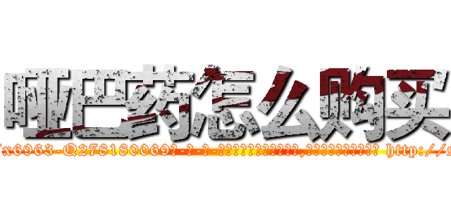 哑巴药怎么购买 (哑巴药怎么购买【电-186x2687x6963-Q278180069元-吉-药-业】我们做的是长期生意,靠的是老客户长期支持 http://sngk.net/qVHamh
)