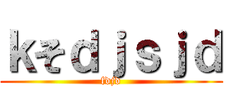 ｋそｄｊｓｊｄ (fdjd)