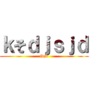 ｋそｄｊｓｊｄ (fdjd)