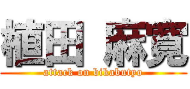 植田 麻寛 (attack on bikabutyo)