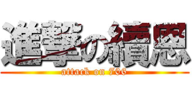 進撃の續恩 (attack on 706)