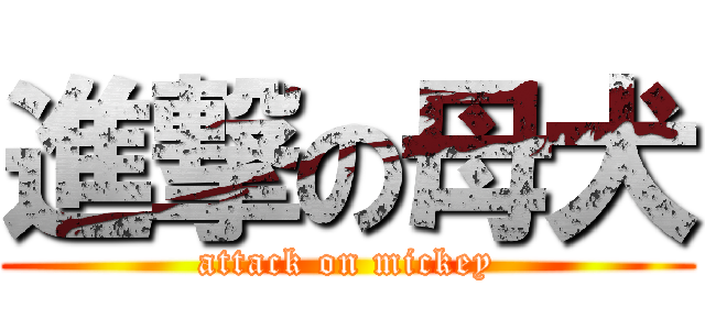 進撃の母犬 (attack on mickey)