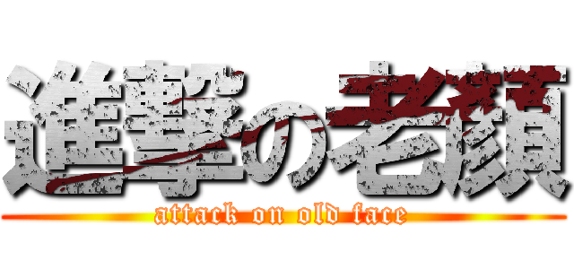 進撃の老顏 (attack on old face)