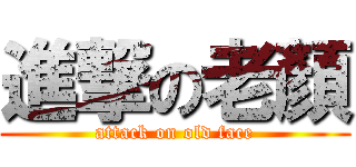 進撃の老顏 (attack on old face)