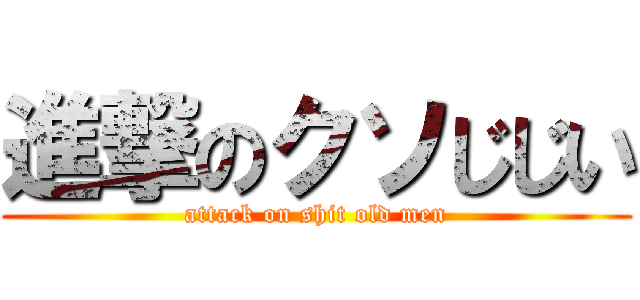 進撃のクソじじい (attack on shit old men)