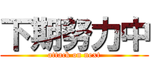 下期努力中 (attack on next)