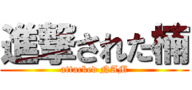 進撃された楠 (attacked NAM)