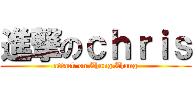 進撃のｃｈｒｉｓ (attack on Zhang Zhang)