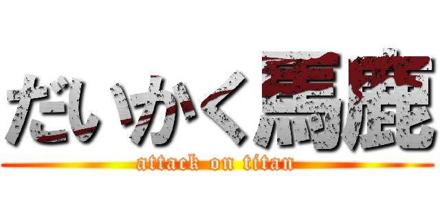 だいかく馬鹿 (attack on titan)