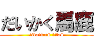 だいかく馬鹿 (attack on titan)