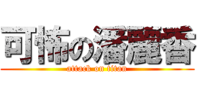 可怖の潘麗香 (attack on titan)
