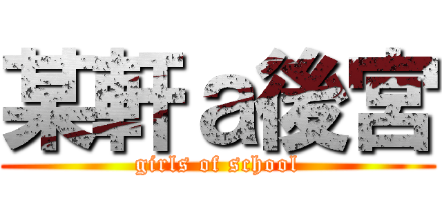 某軒ａ後宮 (girls of school)