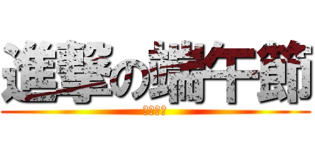 進撃の端午節 (屈原好吃)