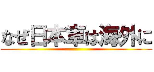 なぜ日本車は海外に ()