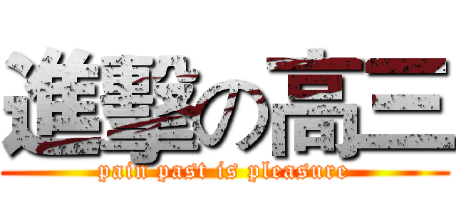 進擊の高三 (pain past is pleasure)