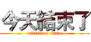 今天結束了 (attack on titan)