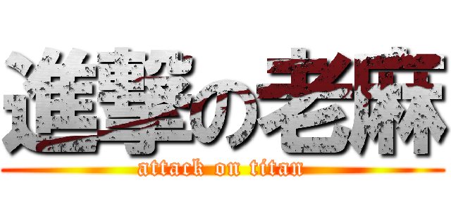 進撃の老麻 (attack on titan)