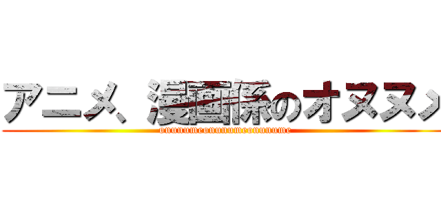 アニメ、漫画係のオヌヌメ (onunumeonunumeonunume)