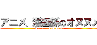 アニメ、漫画係のオヌヌメ (onunumeonunumeonunume)