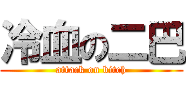 冷血の二巴 (attack on bitch)