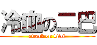 冷血の二巴 (attack on bitch)