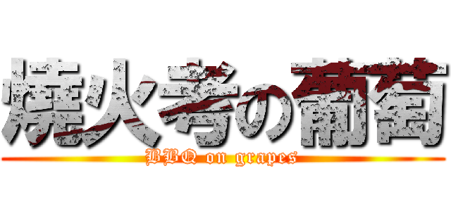 燒火考の葡萄 (BBQ on grapes)