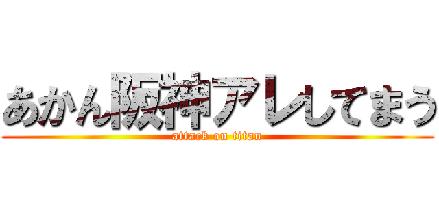 あかん阪神アレしてまう (attack on titan)